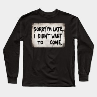 Sorry im late i didnt want to come Long Sleeve T-Shirt